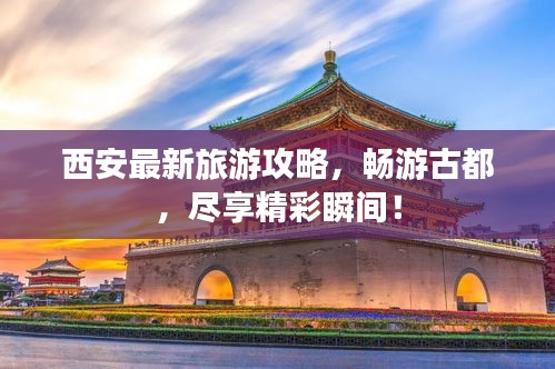 西安最新旅游攻略,暢游古都,盡享精彩瞬間!