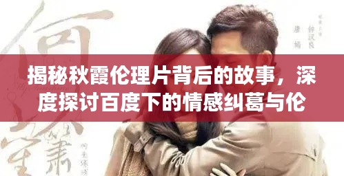 揭秘秋霞倫理片背后的故事，深度探討百度下的情感糾葛與倫理挑戰