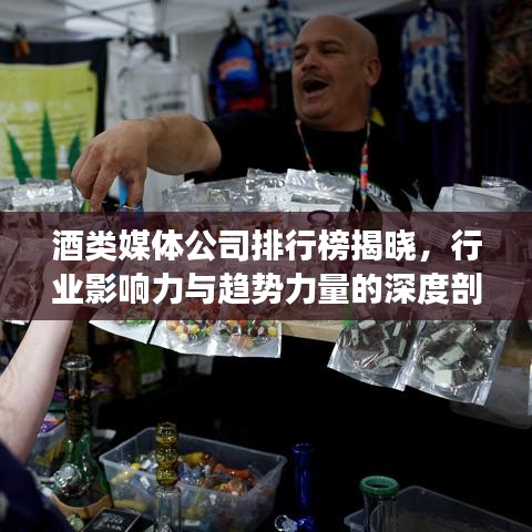 酒類媒體公司排行榜揭曉，行業影響力與趨勢力量的深度剖析