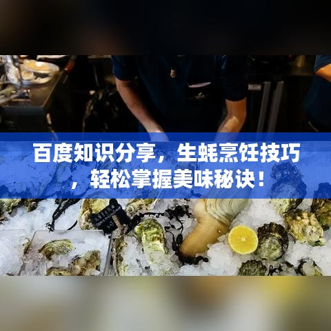 百度知識分享,生蠔烹飪技巧,輕松掌握美味秘訣!