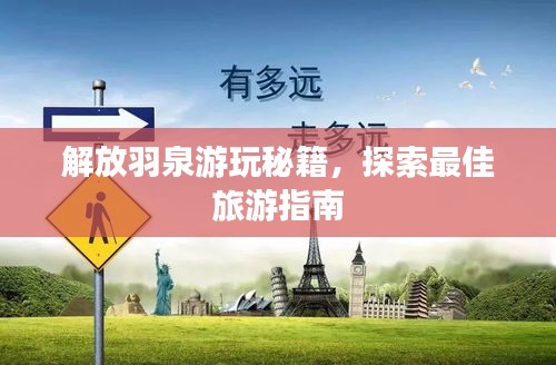 解放羽泉游玩秘籍，探索最佳旅游指南