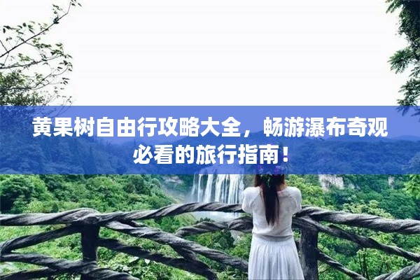 黃果樹自由行攻略大全，暢游瀑布奇觀必看的旅行指南！