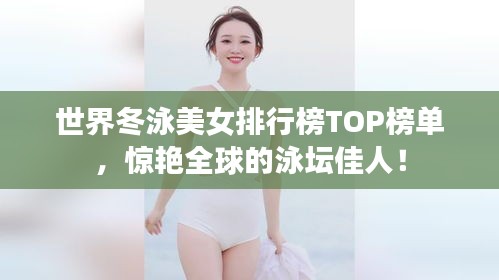 世界冬泳美女排行榜TOP榜單，驚艷全球的泳壇佳人！