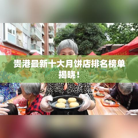 貴港最新十大月餅店排名榜單揭曉！
