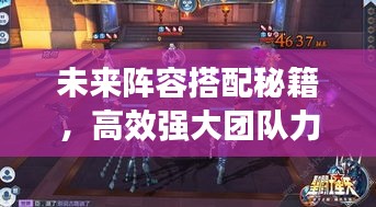 未來陣容搭配秘籍，高效強大團隊力量構建攻略！