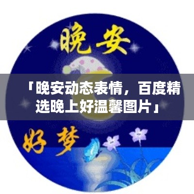 「晚安動態表情，百度精選晚上好溫馨圖片」