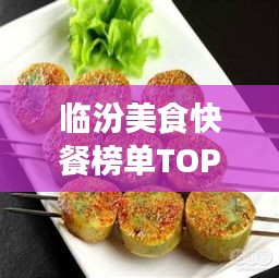 臨汾美食快餐榜單TOP10，味蕾盛宴，不容錯過！