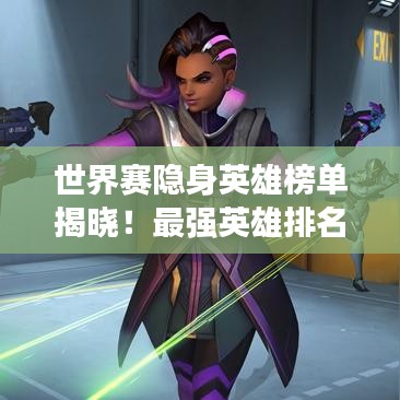 世界賽隱身英雄榜單揭曉!最強英雄排名來襲