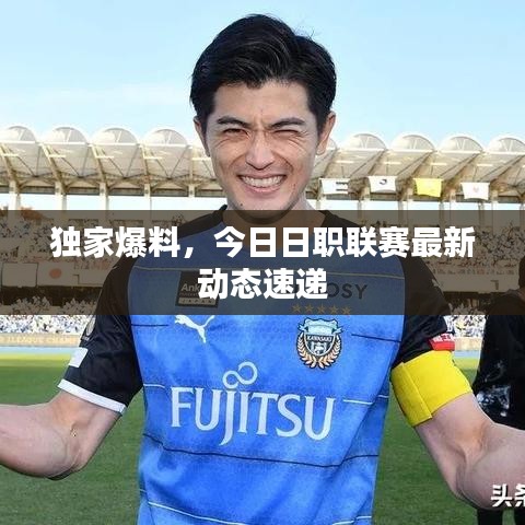 獨家爆料，今日日職聯(lián)賽最新動態(tài)速遞