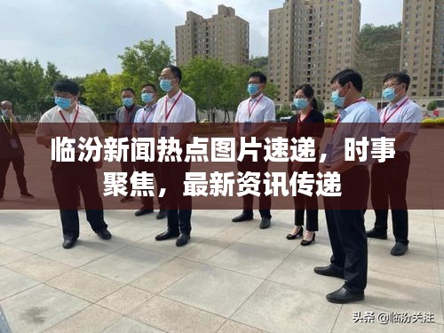 臨汾新聞熱點圖片速遞,時事聚焦,最新資訊傳遞