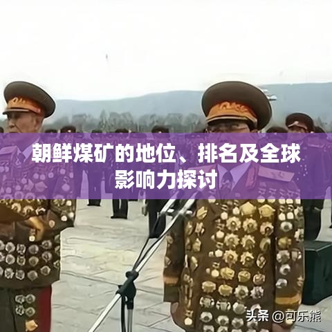 朝鮮煤礦的地位、排名及全球影響力探討