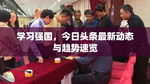 學習強國,今日頭條最新動態與趨勢速覽