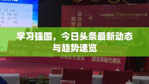 學(xué)習(xí)強國,今日頭條最新動態(tài)與趨勢速覽