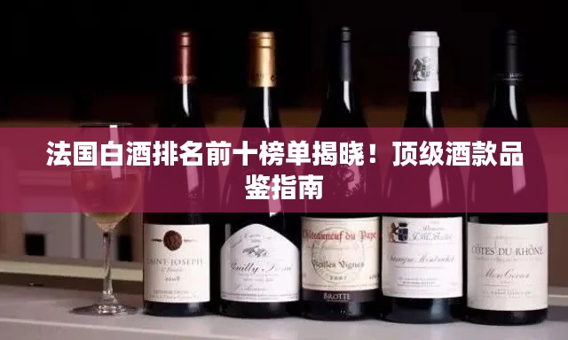 法國白酒排名前十榜單揭曉！頂級酒款品鑒指南