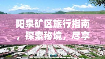 陽(yáng)泉礦區(qū)旅行指南,探索秘境,盡享獨(dú)特魅力之旅
