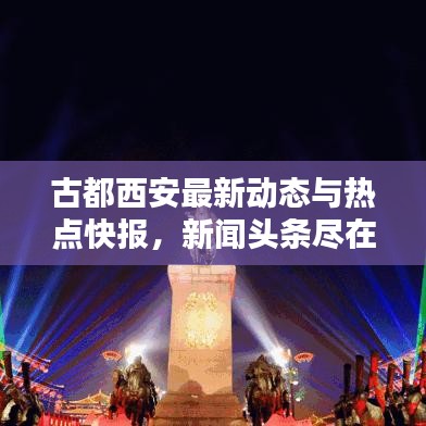古都西安最新動態與熱點快報,新聞頭條盡在掌握