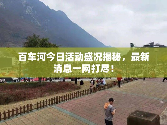 百車河今日活動(dòng)盛況揭秘,最新消息一網(wǎng)打盡!