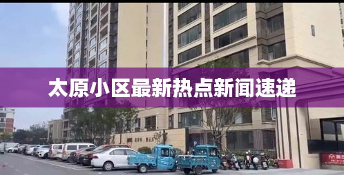 太原小區最新熱點新聞速遞