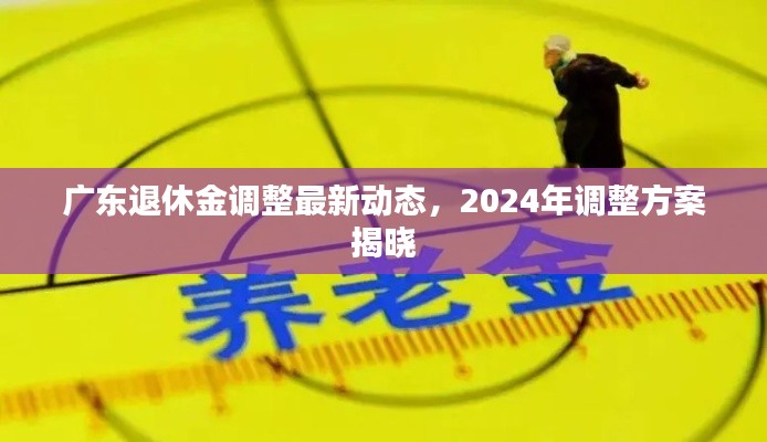 廣東退休金調整最新動態(tài)，2024年調整方案揭曉