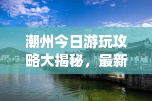 潮州今日游玩攻略大揭秘,最新景點一網打盡!