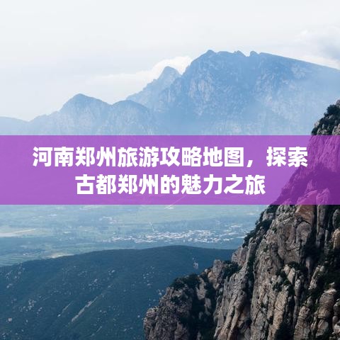 河南鄭州旅游攻略地圖，探索古都鄭州的魅力之旅