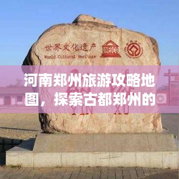 河南鄭州旅游攻略地圖,探索古都鄭州的魅力之旅