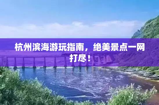 杭州濱海游玩指南,絕美景點一網打盡!