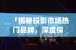 「揭秘投影市場熱門品牌,深度探索投影科技新紀元」