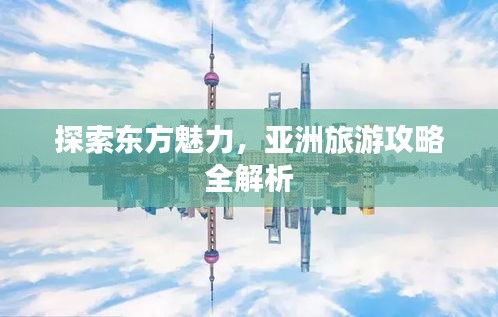 探索東方魅力，亞洲旅游攻略全解析