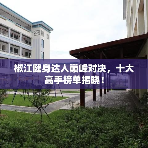 椒江健身達人巔峰對決,十大高手榜單揭曉!