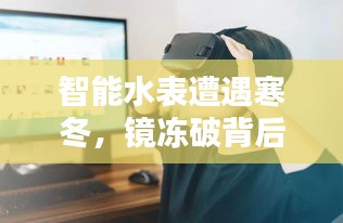 智能水表遭遇寒冬，鏡凍破背后的科技與生活挑戰