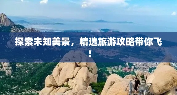 探索未知美景,精選旅游攻略帶你飛!