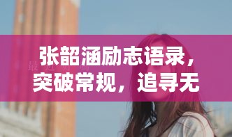 張韶涵勵志語錄，突破常規，追尋無限可能的力量