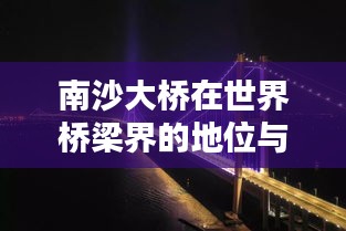 南沙大橋在世界橋梁界的地位與影響力不容小覷的排名揭秘