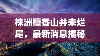 株洲檀香山并未爛尾，最新消息揭秘進展！
