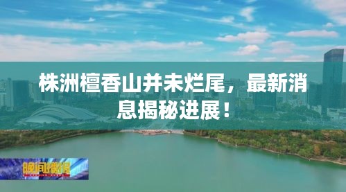 株洲檀香山并未爛尾,最新消息揭秘進展!