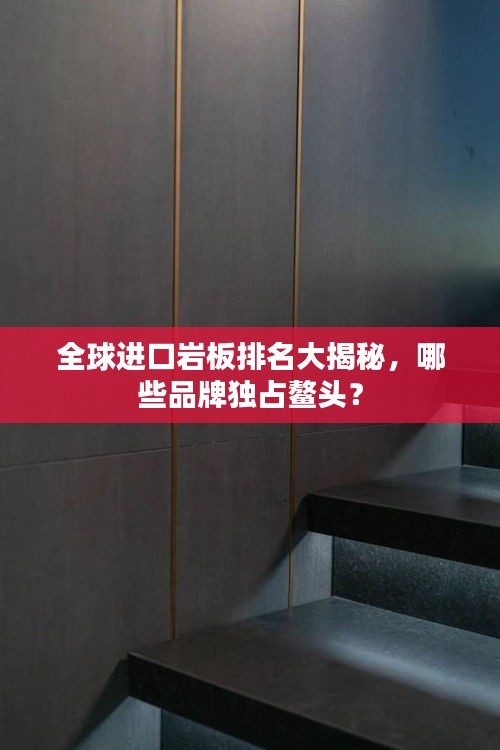 全球進口巖板排名大揭秘,哪些品牌獨占鰲頭?