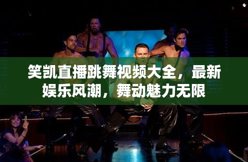 笑凱直播跳舞視頻大全，最新娛樂風潮，舞動魅力無限