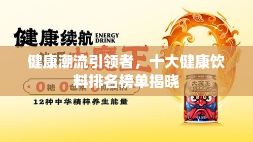 健康潮流引領者,十大健康飲料排名榜單揭曉