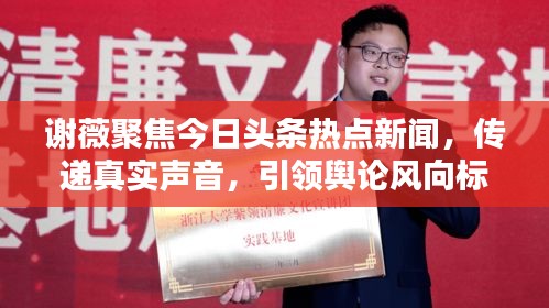 謝薇聚焦今日頭條熱點(diǎn)新聞,傳遞真實(shí)聲音,引領(lǐng)輿論風(fēng)向標(biāo)