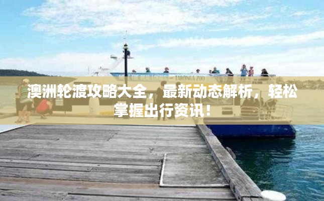 澳洲輪渡攻略大全，最新動態解析，輕松掌握出行資訊！