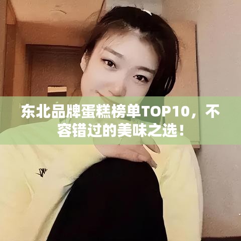 東北品牌蛋糕榜單TOP10，不容錯過的美味之選！