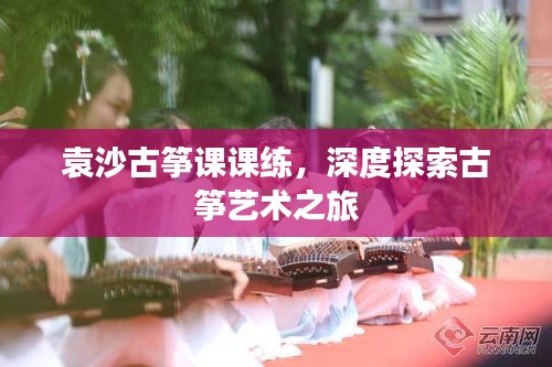 袁沙古箏課課練,深度探索古箏藝術之旅