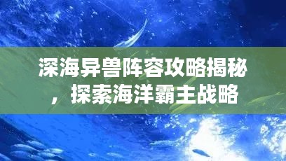 深海異獸陣容攻略揭秘,探索海洋霸主戰略