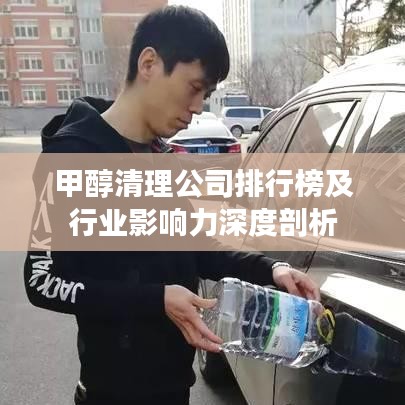 甲醇清理公司排行榜及行業影響力深度剖析
