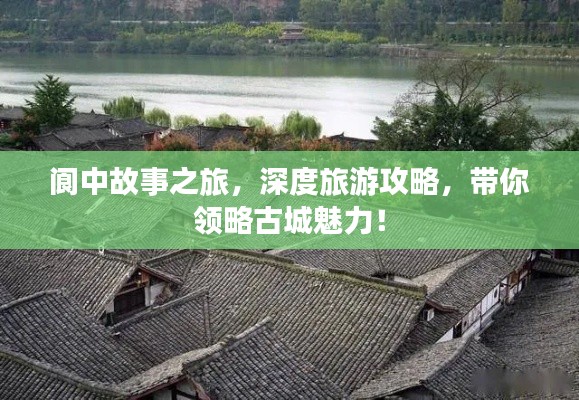 閬中故事之旅，深度旅游攻略，帶你領(lǐng)略古城魅力！