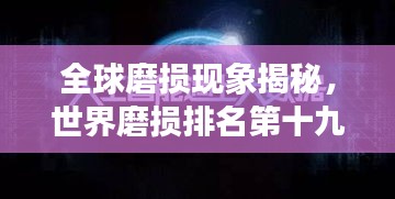 全球磨損現象揭秘，世界磨損排名第十九的奧秘探尋
