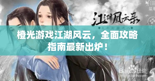 橙光游戲江湖風云，全面攻略指南最新出爐！