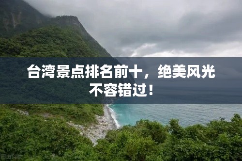 臺(tái)灣景點(diǎn)排名前十，絕美風(fēng)光不容錯(cuò)過(guò)！