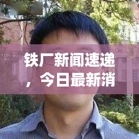 鐵廠新聞速遞，今日最新消息匯總